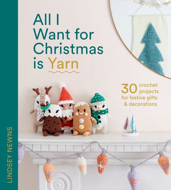 All I Want for Christmas is Yarn: 30 Crochet Projects for Festive Gifts and Decorations - Lindsey Newns - The Little Yarn Store