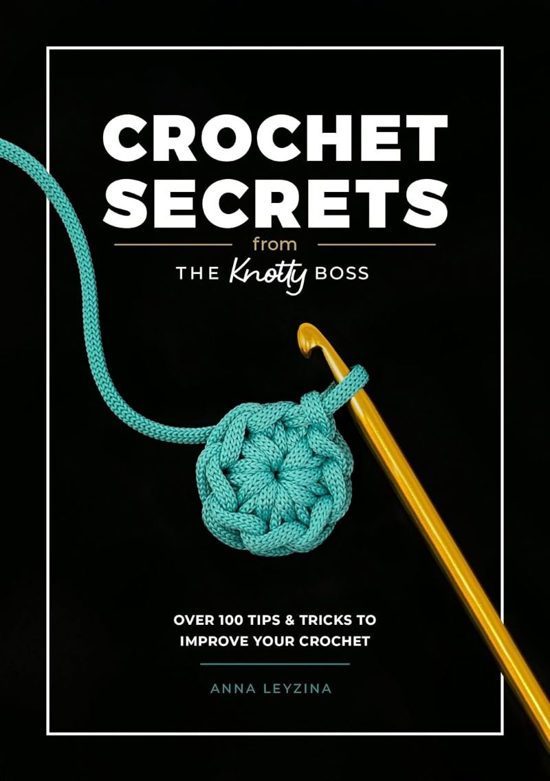 Crochet Secrets From The Knotty Boss: Over 100 Tips & Tricks to Improve Your Crochet - Anna Leyzina - The Little Yarn Store