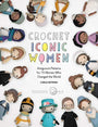 Crochet Iconic Women: Amigurumi Patterns for 15 Women Who Changed the World - Books - Carla Mitrani - The Little Yarn Store